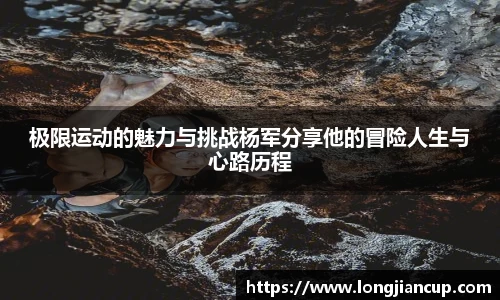 极限运动的魅力与挑战杨军分享他的冒险人生与心路历程
