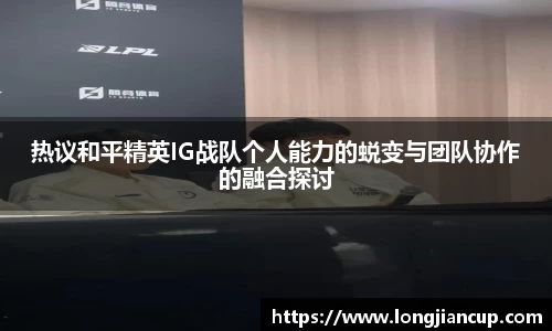 热议和平精英IG战队个人能力的蜕变与团队协作的融合探讨